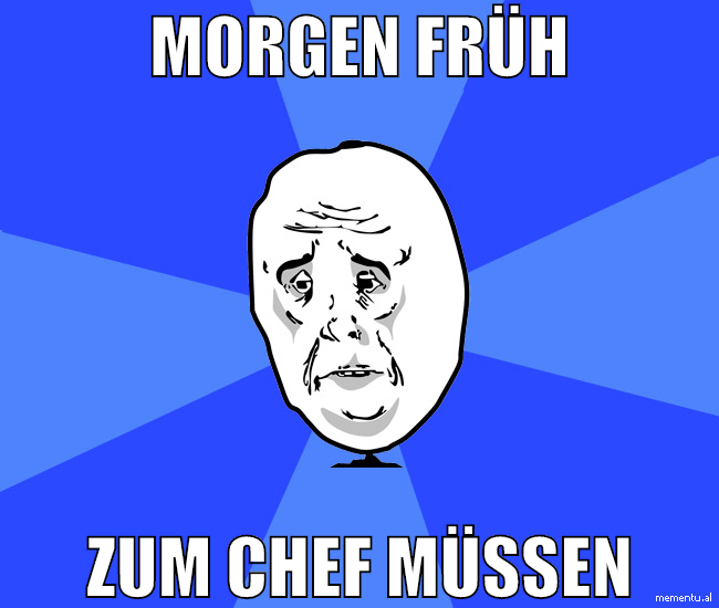 morgen früh zum chef müssen