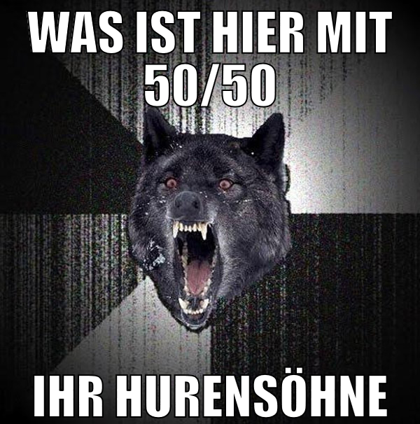 Was ist hier mit 50/50 ihr hurensöhne