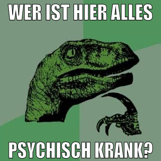 WER IST HIER ALLES PSYCHISCH KRANK?