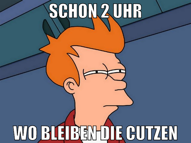 schon 2 uhr wo bleiben die cutzen
