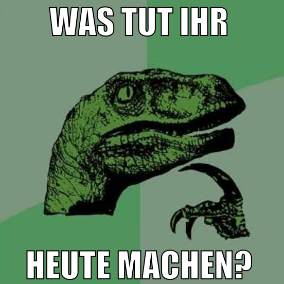 was tut ihr  heute machen?