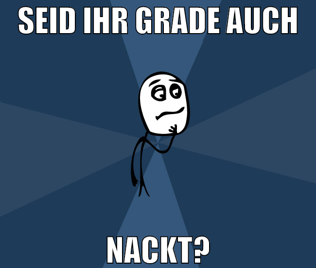 seid ihr grade auch nackt?