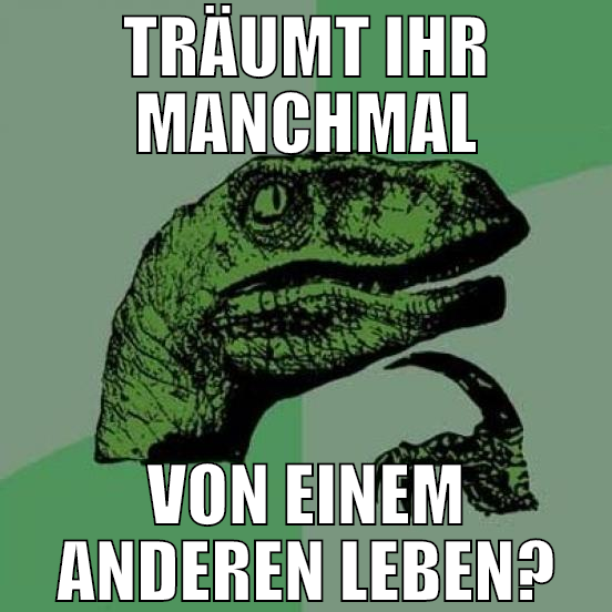 träumt ihr manchmal von einem anderen leben?