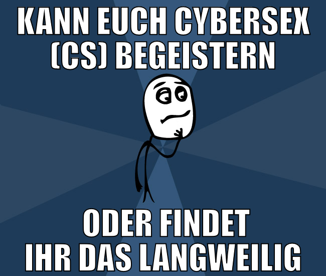 kann euch Cybersex (CS) begeistern  oder findet ih