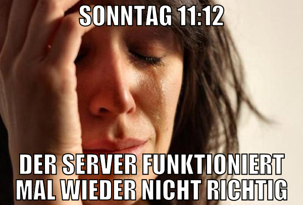 sonntag 11:12 der server funktioniert mal wieder n