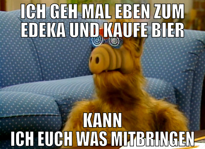 ich geh mal eben zum edeka und kaufe bier kann ich