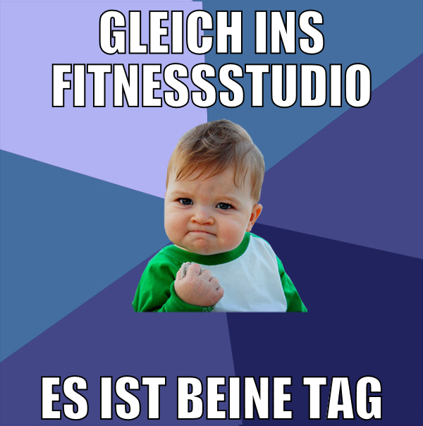 Gleich ins Fitnessstudio ES IST BEINE TAG