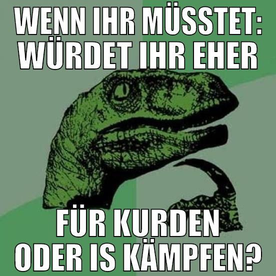 WENN IHR MÜSSTET: WÜRDET IHR EHER FÜR KURDEN ODER