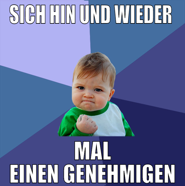 Sich hin und wieder  mal einen genehmigen