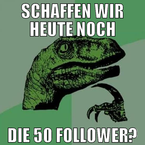 schaffen wir heute noch die 50 follower?