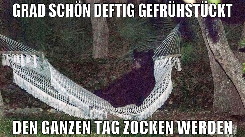 grad schön deftig gefrühstückt den ganzen tag zock