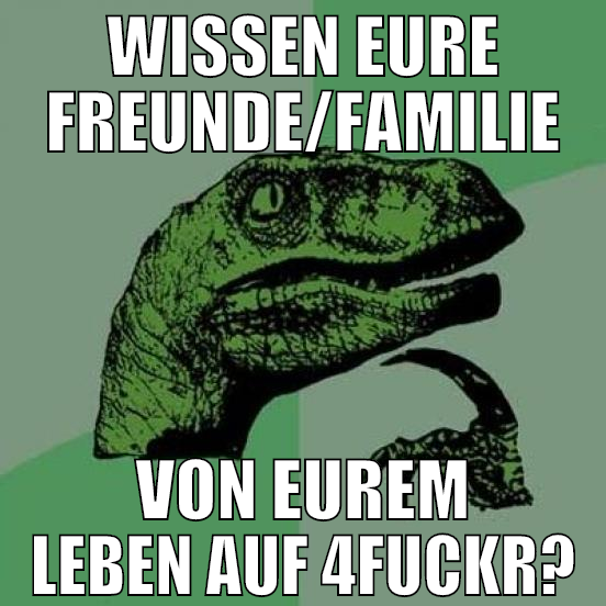 WISSEN EURE FREUNDE/FAMILIE VON EUREM LEBEN AUF 4F