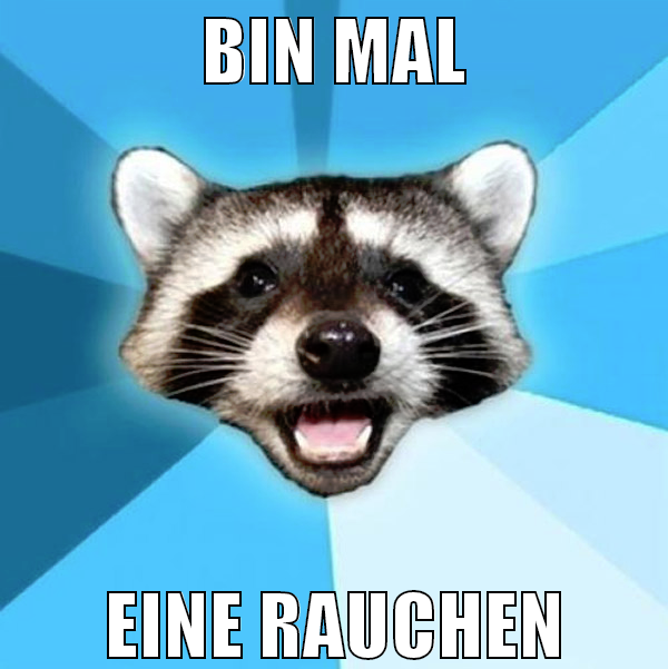 BIN MAL eine rauchen