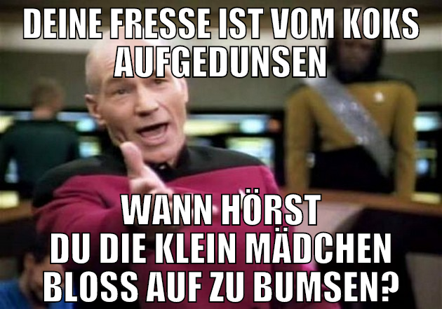 deine fresse ist vom koks aufgedunsen Wann hörst d