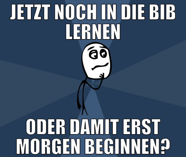 JETZT NOCH IN DIE BIB LERNEN ODER DAMIT ERST MORGE