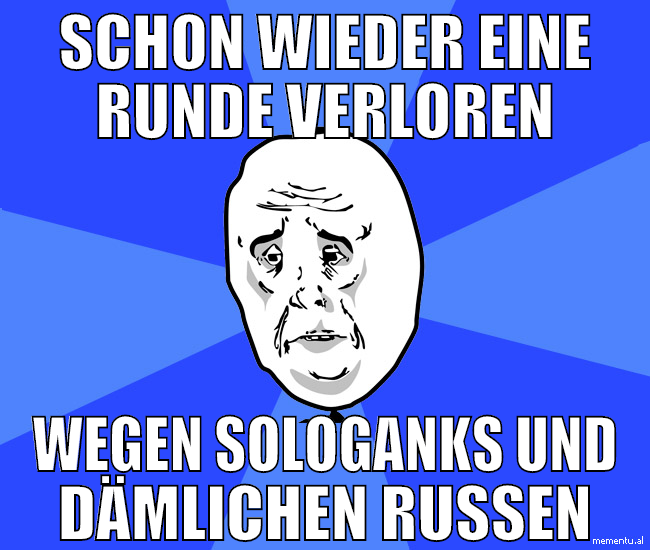 schon wieder eine runde verloren wegen sologanks u