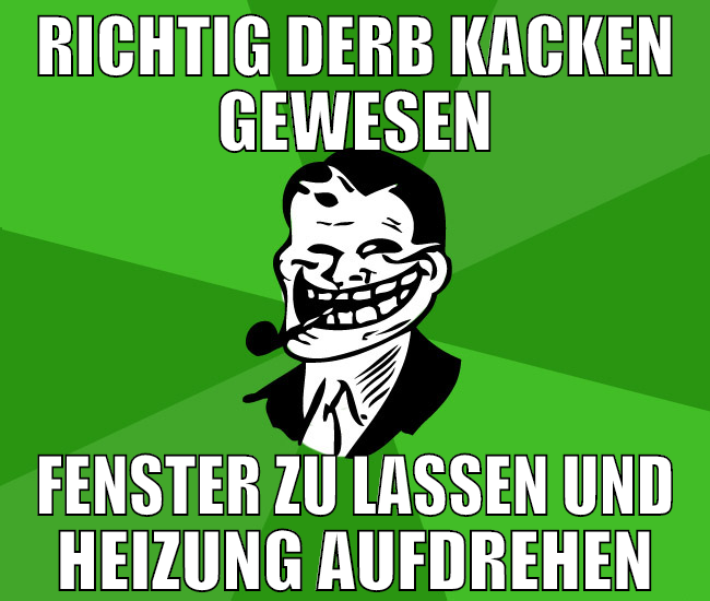 richtig derb kacken gewesen fenster zu lassen und