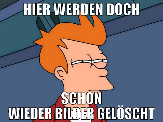 hier werden doch schon wieder bilder gelöscht