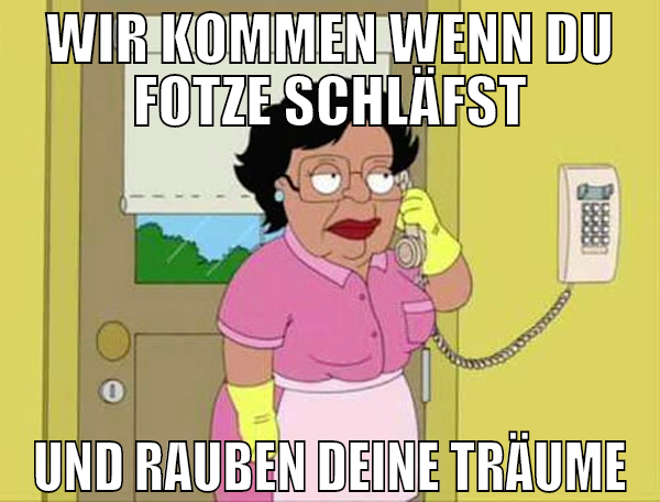 wir kommen wenn du fotze schläfst und rauben deine