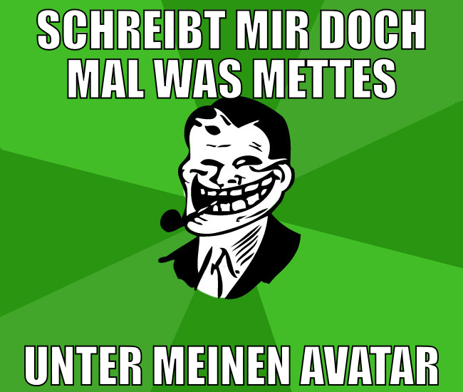 schreibt mir doch mal was mettes unter meinen avat