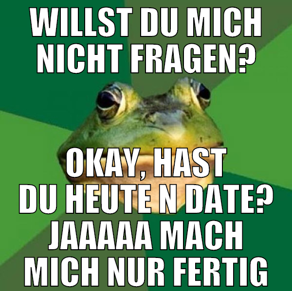 WILLST DU mich nicht fragen? okay, hast du heute n
