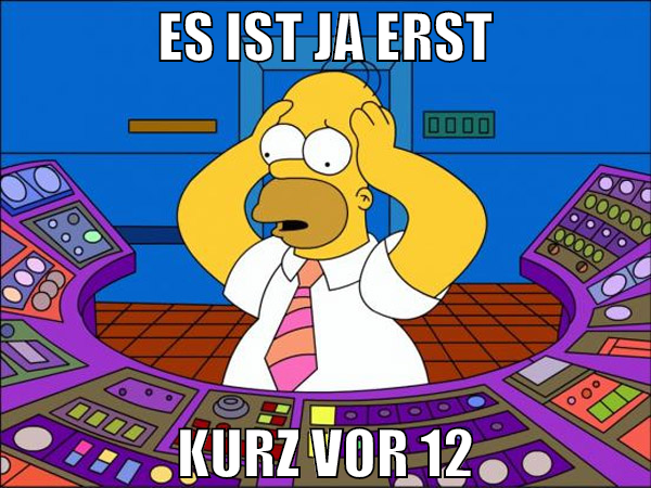 es ist ja erst kurz vor 12