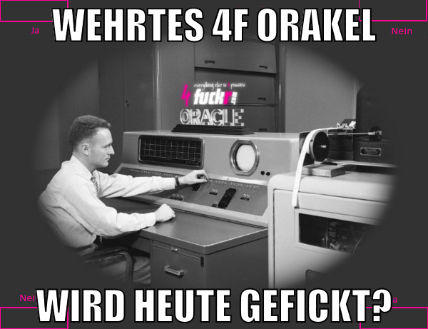 wehrtes 4f orakel wird heute gefickt?