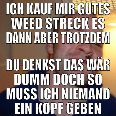ich kauf mir gutes weed streck es dann aber trotzd