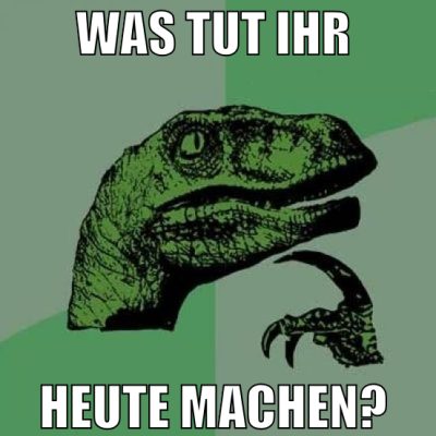 was tut ihr  heute machen?