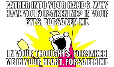 Father into your hands, why have you forsaken me?