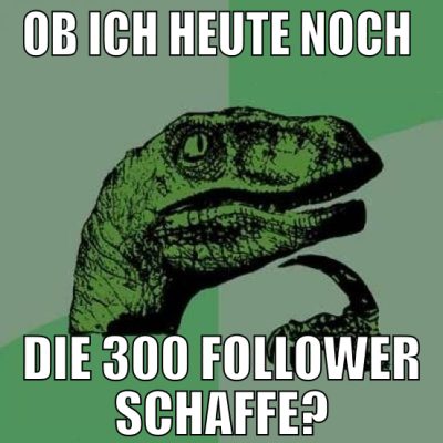 ob ich heute noch  die 300 follower schaffe?
