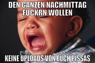 den ganzen nachmittag fuckrn wollen keine uploads