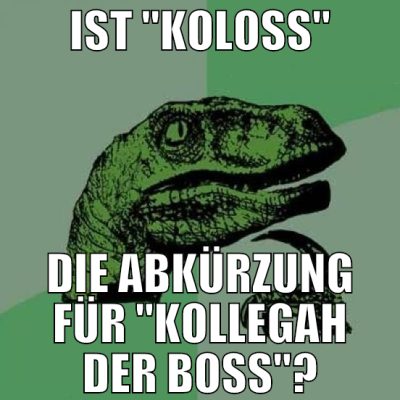 ist "Koloss" die abkürzung für "kollegah der Boss"