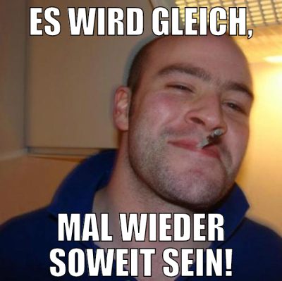 es wird gleich, mal wieder soweit sein!