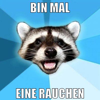 BIN MAL eine rauchen