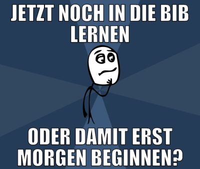 JETZT NOCH IN DIE BIB LERNEN ODER DAMIT ERST MORGE