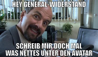 hey General-Widerstand schreib mir doch mal was ne
