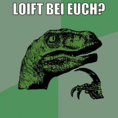 loift bei euch?
