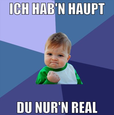 ich hab'n haupt du nur'n real