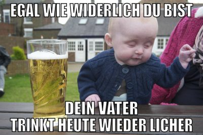 egal wie widerlich du bist dein vater trinkt heute