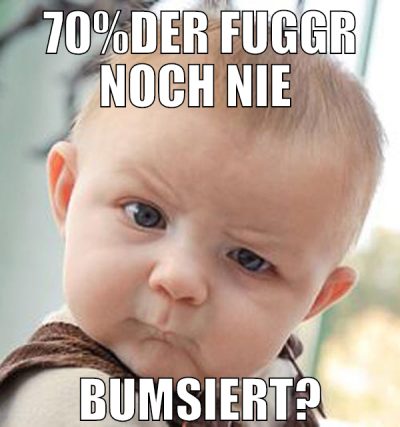 70%der Fuggr noch nie  Bumsiert?