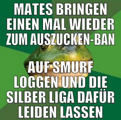 mates bringen einen mal wieder zum auszucken-ban a