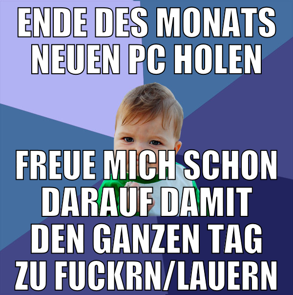 ende des monats neuen pc holen freue mich schon da