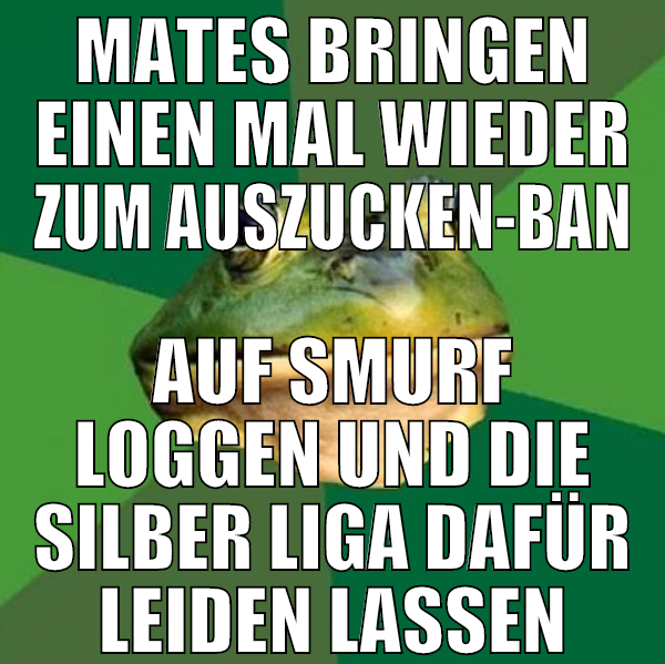 mates bringen einen mal wieder zum auszucken-ban a
