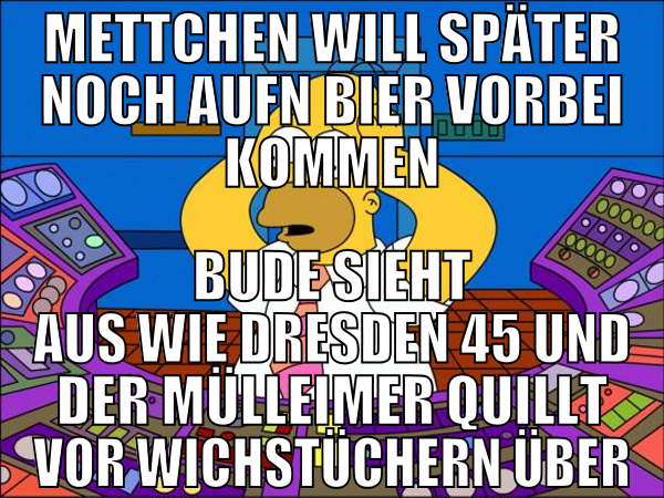 mettchen will später noch aufn bier vorbei kommen