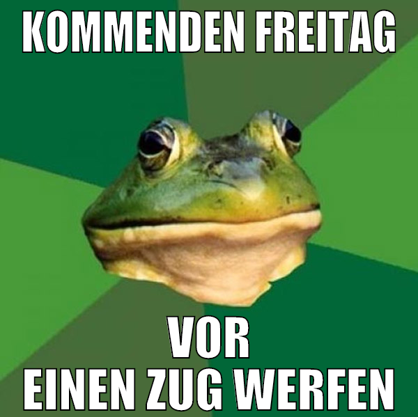 kommenden Freitag vor einen zug werfen