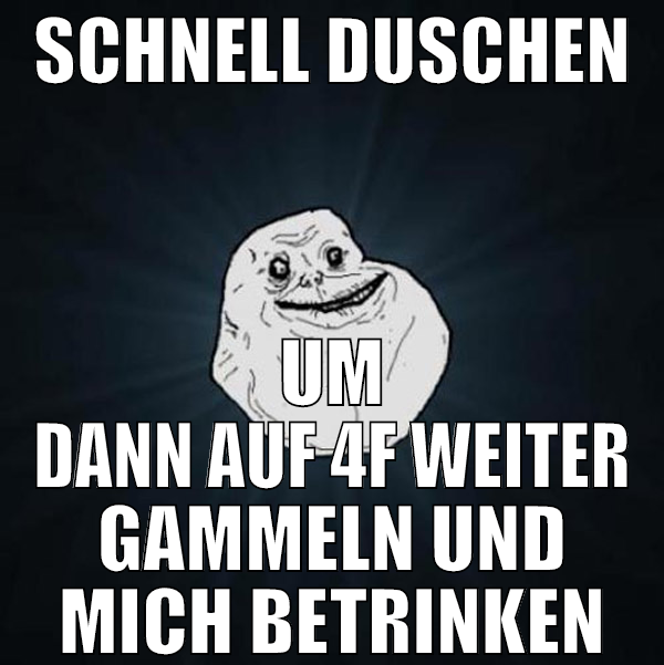 schnell duschen um dann auf 4f weiter gammeln und
