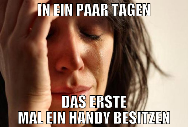 in ein paar tagen das erste mal ein handy besitzen
