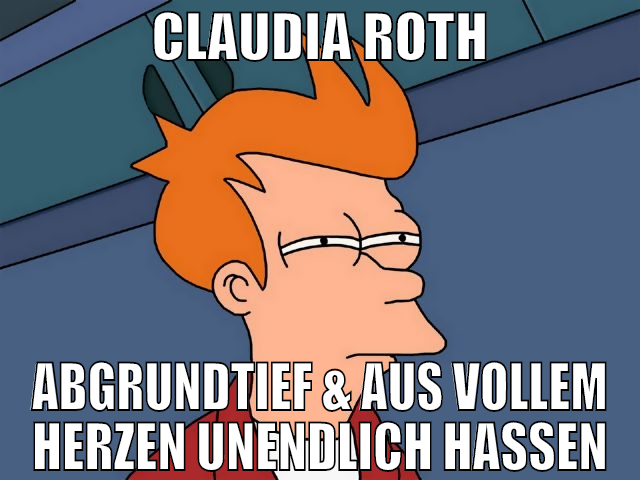 Claudia Roth abgrundtief & aus vollem Herzen unend