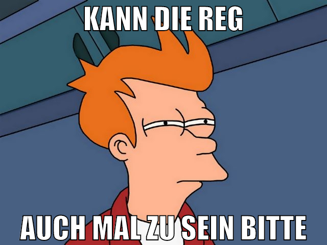 kann die reg auch mal zu sein bitte